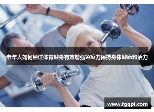 老年人如何通过体育健身有效增强免疫力保持身体健康和活力